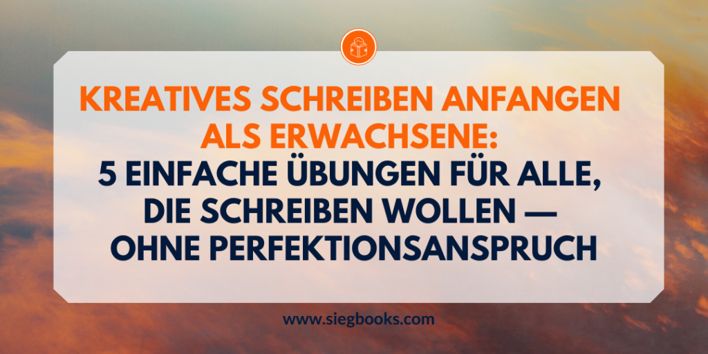 Kreatives Schreiben anfangen als Erwachsene: 5 einfache Übungen für alle, die schreiben wollen — ohne Perfektionsanspruch